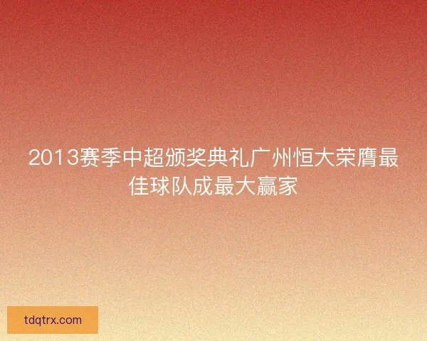 2013赛季中超颁奖典礼广州恒大荣膺最佳球队成最大赢家