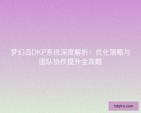 梦幻岛DKP系统深度解析：优化策略与团队协作提升全攻略