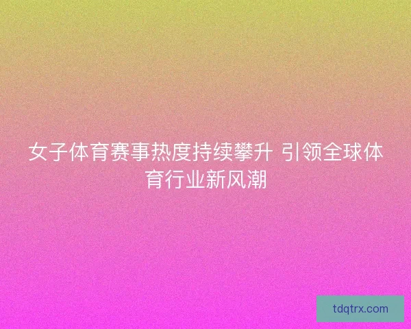 女子体育赛事热度持续攀升 引领全球体育行业新风潮