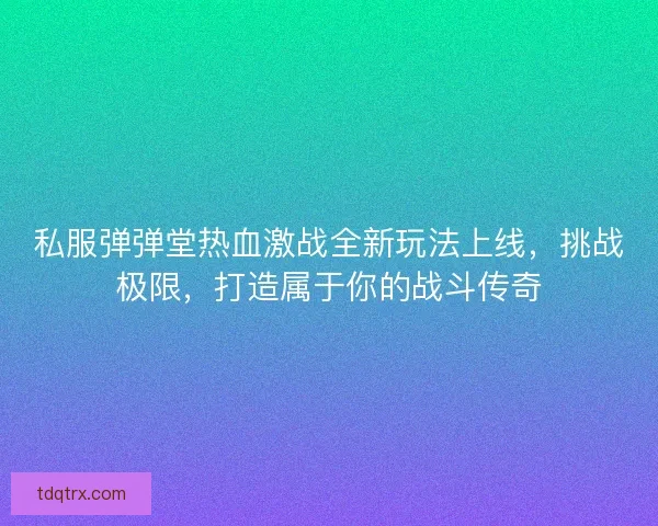 私服弹弹堂热血激战全新玩法上线，挑战极限，打造属于你的战斗传奇