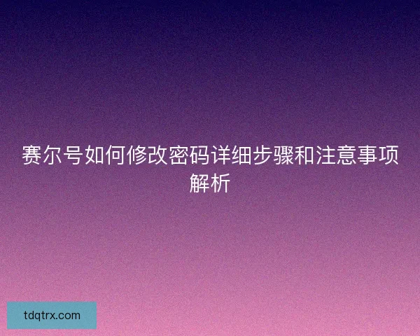 赛尔号如何修改密码详细步骤和注意事项解析